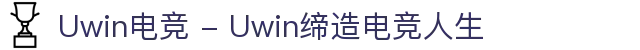 Uwin电竞 - Uwin缔造电竞人生